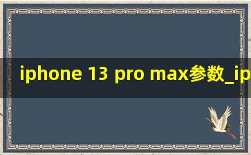 iphone 13 pro max参数_iphone 13 pro max参数配置